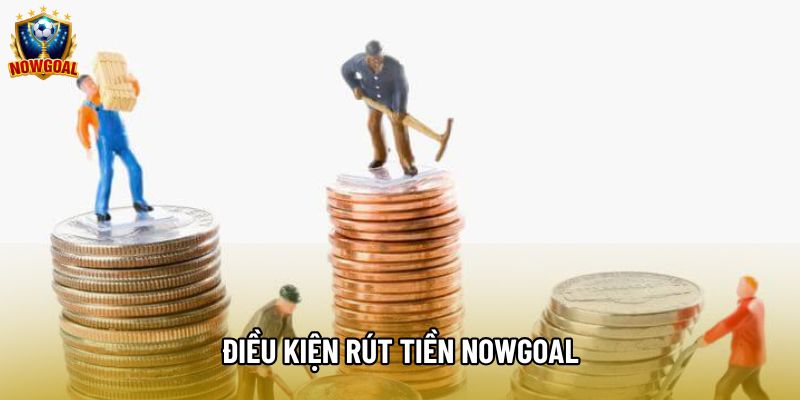 Điều kiện rút tiền Nowgoal